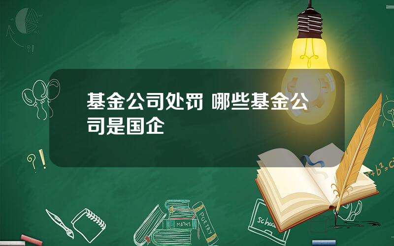 基金公司处罚 哪些基金公司是国企